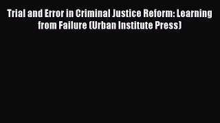 Book Trial and Error in Criminal Justice Reform: Learning from Failure (Urban Institute Press)