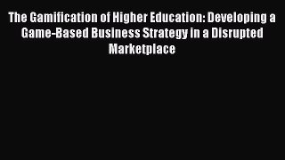 Read The Gamification of Higher Education: Developing a Game-Based Business Strategy in a Disrupted