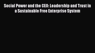 Read Social Power and the CEO: Leadership and Trust in a Sustainable Free Enterprise System