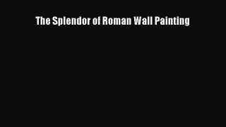 Read The Splendor of Roman Wall Painting Ebook Free