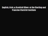 Read English Irish & Scottish Silver: at the Sterling and Francine Clark Art Institute Ebook