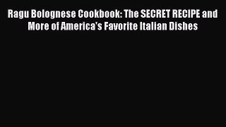 Download Ragu Bolognese Cookbook: The SECRET RECIPE and More of America's Favorite Italian