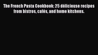 Download The French Pasta Cookbook: 25 délicieuse recipes from bistros cafés and home kitchens.