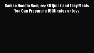 PDF Ramen Noodle Recipes: 30 Quick and Easy Meals You Can Prepare in 15 Minutes or Less  Read