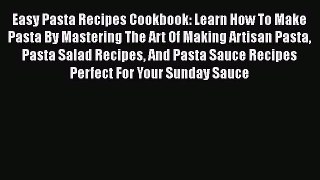 PDF Easy Pasta Recipes Cookbook: Learn How To Make Pasta By Mastering The Art Of Making Artisan