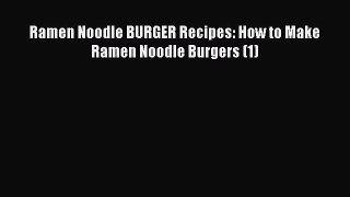 Download Ramen Noodle BURGER Recipes: How to Make Ramen Noodle Burgers (1)  Read Online