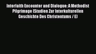 Ebook Interfaith Encounter and Dialogue: A Methodist Pilgrimage (Studien Zur Interkulturellen