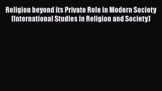 Book Religion beyond its Private Role in Modern Society (International Studies in Religion