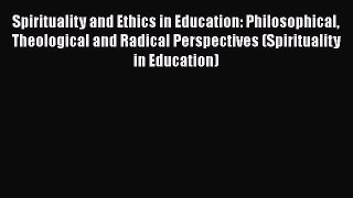 Ebook Spirituality and Ethics in Education: Philosophical Theological and Radical Perspectives