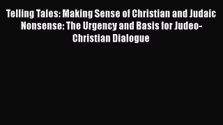 Ebook Telling Tales: Making Sense of Christian and Judaic Nonsense: The Urgency and Basis for