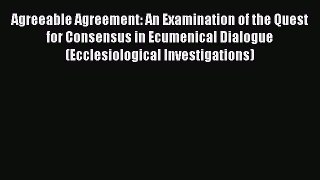 Book Agreeable Agreement: An Examination of the Quest for Consensus in Ecumenical Dialogue