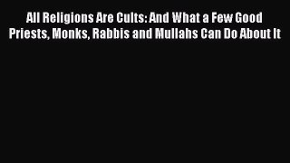 Ebook All Religions Are Cults: And What a Few Good Priests Monks Rabbis and Mullahs Can Do