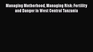 [Read Book] Managing Motherhood Managing Risk: Fertility and Danger in West Central Tanzania