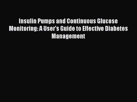 [Download PDF] Insulin Pumps and Continuous Glucose Monitoring: A User's Guide to Effective