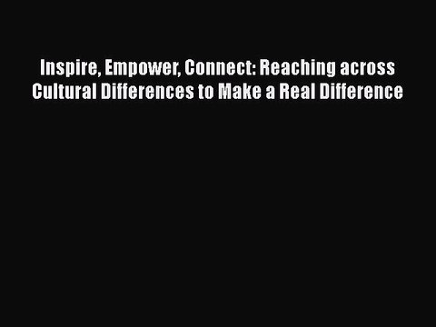 [Read book] Inspire Empower Connect: Reaching across Cultural Differences to Make a Real Difference