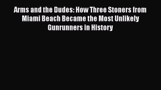 Book Arms and the Dudes: How Three Stoners from Miami Beach Became the Most Unlikely Gunrunners
