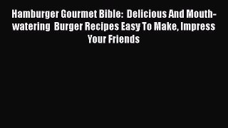 PDF Hamburger Gourmet Bible:  Delicious And Mouth-watering  Burger Recipes Easy To Make Impress