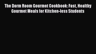 Download The Dorm Room Gourmet Cookbook: Fast Healthy Gourmet Meals for Kitchen-less Students