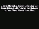 Download A World of Curiosities: Surprising Interesting and Downright Unbelievable Facts from