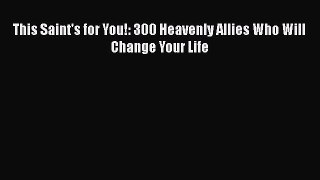 Download This Saint's for You!: 300 Heavenly Allies Who Will Change Your Life  Read Online