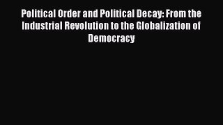 Ebook Political Order and Political Decay: From the Industrial Revolution to the Globalization