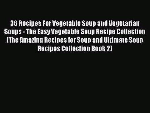 PDF 36 Recipes For Vegetable Soup and Vegetarian Soups - The Easy Vegetable Soup Recipe Collection