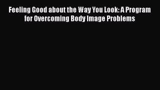 [Read book] Feeling Good about the Way You Look: A Program for Overcoming Body Image Problems
