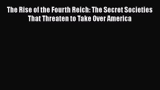 Book The Rise of the Fourth Reich: The Secret Societies That Threaten to Take Over America