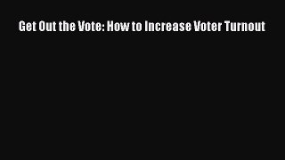 Ebook Get Out the Vote: How to Increase Voter Turnout Read Full Ebook