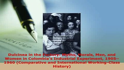 Download  Dulcinea in the Factory Myths Morals Men and Women in Colombias Industrial Experiment PDF Online