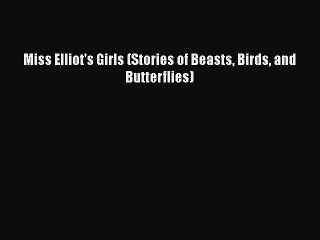 [PDF] Miss Elliot's Girls (Stories of Beasts Birds and Butterflies) [Download] Full Ebook