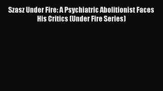 Read Szasz Under Fire: A Psychiatric Abolitionist Faces His Critics (Under Fire Series) Ebook