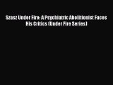 Read Szasz Under Fire: A Psychiatric Abolitionist Faces His Critics (Under Fire Series) Ebook