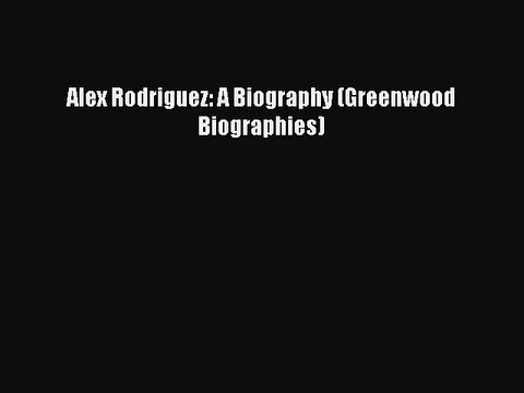 PDF Alex Rodriguez: A Biography (Greenwood Biographies) Free Books