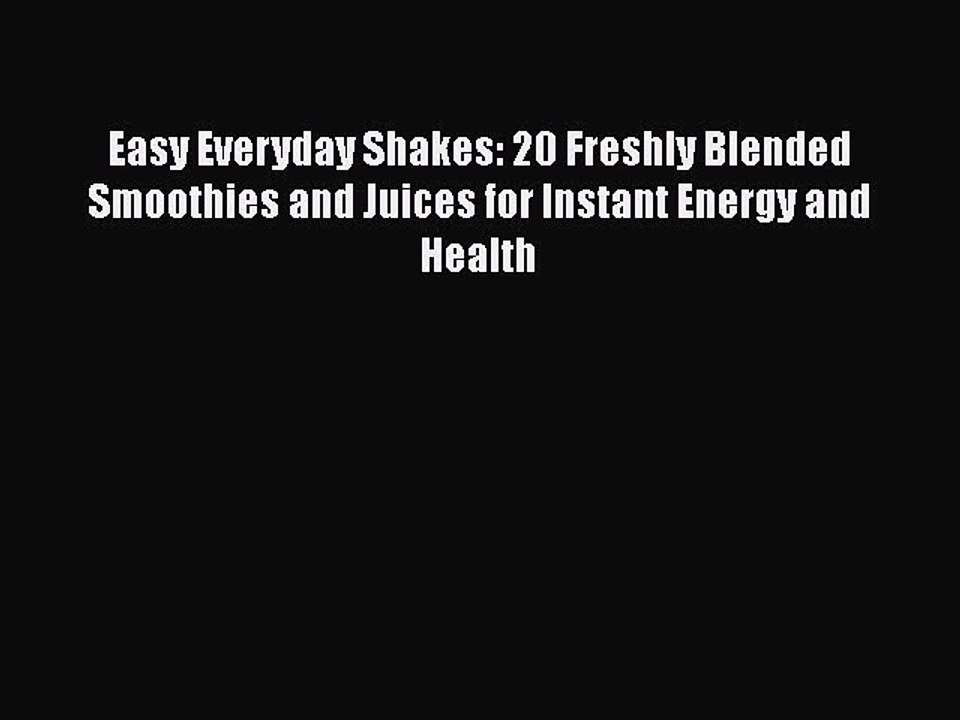 Download Easy Everyday Shakes: 20 Freshly Blended Smoothies and Juices for Instant Energy and