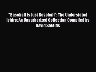 Download Baseball Is Just Baseball: The Understated Ichiro: An Unauthorized Collection Compiled