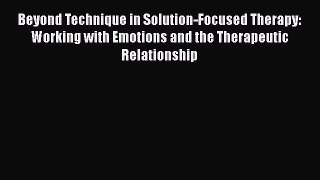 [Read book] Beyond Technique in Solution-Focused Therapy: Working with Emotions and the Therapeutic