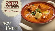 Butter Chicken - बटर चिकन | Restaurant Style Recipe | Swaad Anusaar With Seema