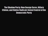 Ebook The Shadow Party: How George Soros Hillary Clinton and Sixties Radicals Seized Control