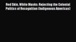 Ebook Red Skin White Masks: Rejecting the Colonial Politics of Recognition (Indigenous Americas)