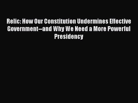 Ebook Relic: How Our Constitution Undermines Effective Government and Why We Need a More Powerful