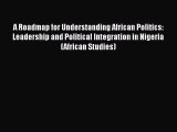 Ebook A Roadmap for Understanding African Politics: Leadership and Political Integration in