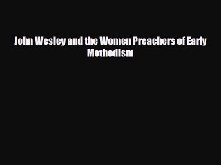 [PDF] John Wesley and the Women Preachers of Early Methodism Download Full Ebook