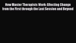 [Read book] How Master Therapists Work: Effecting Change from the First through the Last Session