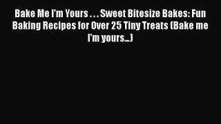 Download Bake Me I'm Yours . . . Sweet Bitesize Bakes: Fun Baking Recipes for Over 25 Tiny