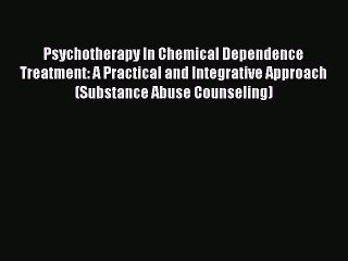 [Read book] Psychotherapy In Chemical Dependence Treatment: A Practical and Integrative Approach