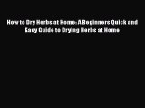 Download How to Dry Herbs at Home: A Beginners Quick and Easy Guide to Drying Herbs at Home