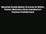 Read Mastering Creative Anxiety: 24 Lessons for Writers Painters Musicians & Actors from America's