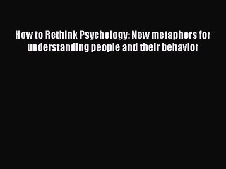 Read How to Rethink Psychology: New metaphors for understanding people and their behavior PDF