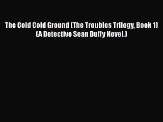 [Read Book] The Cold Cold Ground (The Troubles Trilogy Book 1) (A Detective Sean Duffy Novel.)